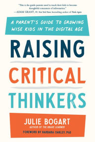 Title: Raising Critical Thinkers: A Parent's Guide to Growing Wise Kids in the Digital Age, Author: Julie Bogart