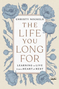 Title: The Life You Long For: Learning to Live from a Heart of Rest, Author: Christy Nockels