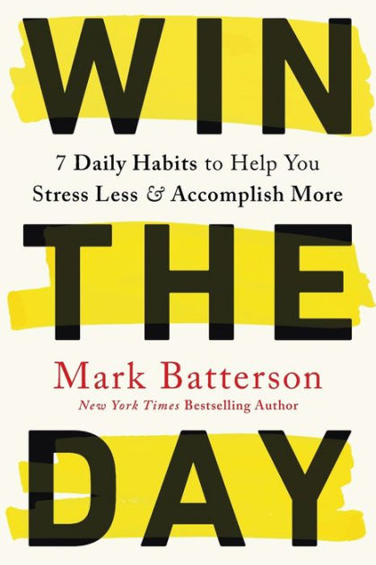 Win the Day: 7 Daily Habits to Help You Stress Less & Accomplish More by  Mark Batterson, Paperback