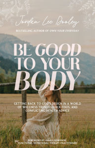 Title: Be Good to Your Body: Getting Back to God's Design in a World of Wellness Trends, Quick Fixes, and Conflicting Health Advice, Author: Jordan Lee Dooley