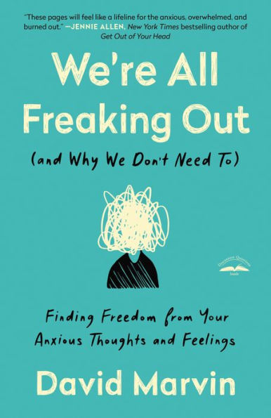 We're All Freaking Out (and Why We Don't Need To): Finding Freedom from Your Anxious Thoughts and Feelings