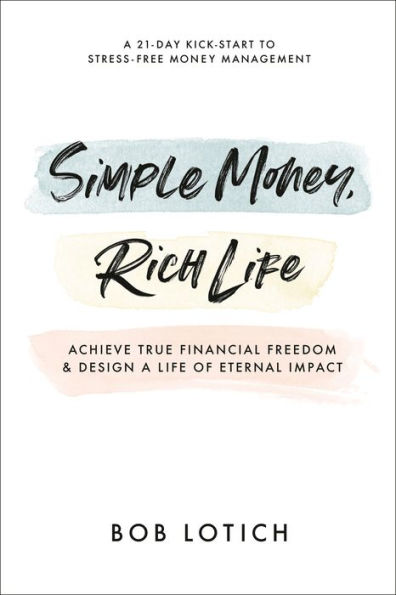 Simple Money, Rich Life: Achieve True Financial Freedom and Design a Life of Eternal Impact