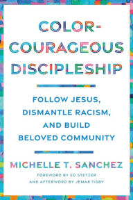 Title: Color-Courageous Discipleship: Follow Jesus, Dismantle Racism, and Build Beloved Community, Author: Michelle T. Sanchez