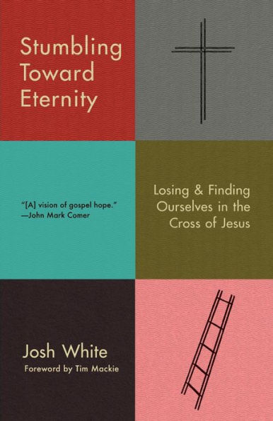 Stumbling Toward Eternity: Losing & Finding Ourselves in the Cross of Jesus