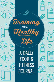 Title: Training for a Healthy Life: A Daily Food and Fitness Journal, Author: Zeitgeist Wellness