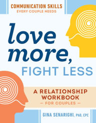 Title: Love More, Fight Less: Communication Skills Every Couple Needs: A Relationship Workbook for Couples, Author: Gina Senarighi PhD
