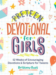 Title: Preteen Devotional for Girls: 52 Weeks of Encouraging Devotions and Scriptures for Tweens, Author: Brittany Rust