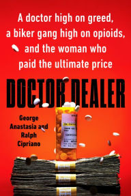Title: Doctor Dealer: A doctor high on greed, a biker gang high on opioids, and the woman who paid the ultimate price, Author: George Anastasia