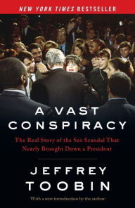 Title: A Vast Conspiracy: The Real Story of the Sex Scandal That Nearly Brought Down a President, Author: Jeffrey Toobin