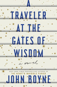Title: A Traveler at the Gates of Wisdom: A Novel, Author: John Boyne