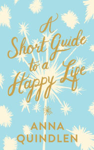 Title: A Short Guide to a Happy Life, Author: Anna Quindlen