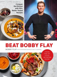 Title: Beat Bobby Flay: Conquer the Kitchen with 100+ Battle-Tested Recipes: A Cookbook, Author: Bobby Flay