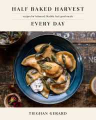 Title: Half Baked Harvest Every Day: Recipes for Balanced, Flexible, Feel-Good Meals, Author: Tieghan Gerard