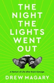 Title: The Night the Lights Went Out: A Memoir of Life After Brain Damage, Author: Drew Magary