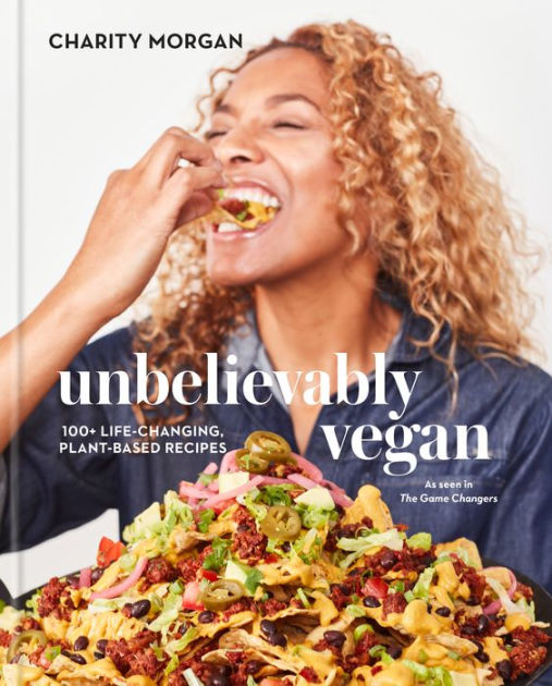 Unbelievably Vegan Life Changing Plant Based Recipes A Cookbook By Charity Morgan