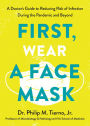 First, Wear a Face Mask: A Doctor's Guide to Reducing Risk of Infection During the Pandemic and Beyond