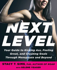 Title: Next Level: Your Guide to Kicking Ass, Feeling Great, and Crushing Goals Through Menopause and Beyond, Author: Stacy T. Sims PhD