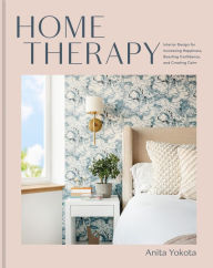 Title: Home Therapy: Interior Design for Increasing Happiness, Boosting Confidence, and Creating Calm: An Interior Design Book, Author: Anita Yokota