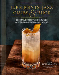 Title: Juke Joints, Jazz Clubs, and Juice: A Cocktail Recipe Book: Cocktails from Two Centuries of African American Cookbooks, Author: Toni Tipton-Martin