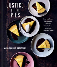Title: Justice of the Pies: Sweet and Savory Pies, Quiches, and Tarts plus Inspirational Stories from Exceptional People: A Baking Book, Author: Maya-Camille Broussard
