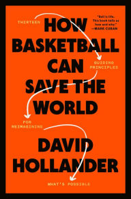 Title: How Basketball Can Save the World: 13 Guiding Principles for Reimagining What's Possible, Author: David Hollander