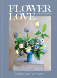 Title: Flower Love: Lush Floral Arrangements for the Heart and Home, Author: Kristen Griffith-VanderYacht