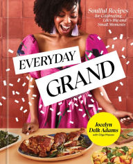 Title: Everyday Grand: Soulful Recipes for Celebrating Life's Big and Small Moments: A Cookbook, Author: Jocelyn Delk Adams