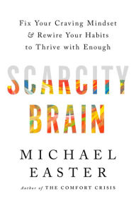 Title: Scarcity Brain: Fix Your Craving Mindset and Rewire Your Habits to Thrive with Enough, Author: Michael Easter
