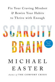 Title: Scarcity Brain: Fix Your Craving Mindset and Rewire Your Habits to Thrive with Enough, Author: Michael Easter