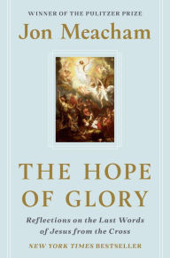 Title: The Hope of Glory: Reflections on the Last Words of Jesus from the Cross, Author: Jon  Meacham