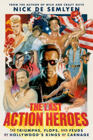 Title: The Last Action Heroes: The Triumphs, Flops, and Feuds of Hollywood's Kings of Carnage, Author: Nick de Semlyen