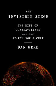 Title: The Invisible Siege: The Rise of Coronaviruses and the Search for a Cure, Author: Dan Werb