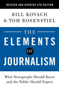 Title: The Elements of Journalism, Revised and Updated 4th Edition: What Newspeople Should Know and the Public Should Expect, Author: Bill Kovach