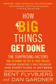 Title: How Big Things Get Done: The Surprising Factors That Determine the Fate of Every Project, from Home Renovations to Space Exploration and Everything In Between, Author: Bent Flyvbjerg