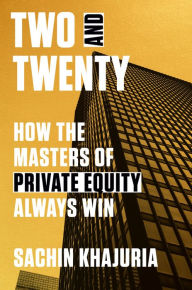 Title: Two and Twenty: How the Masters of Private Equity Always Win, Author: Sachin Khajuria