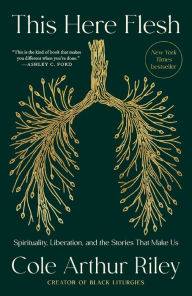 Title: This Here Flesh: Spirituality, Liberation, and the Stories That Make Us, Author: Cole Arthur Riley