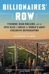 Title: Billionaires' Row: Tycoons, High Rollers, and the Epic Race to Build the World's Most Exclusive Skyscrapers, Author: Katherine Clarke