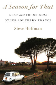 Title: A Season for That: Lost and Found in the Other Southern France, Author: Steve Hoffman