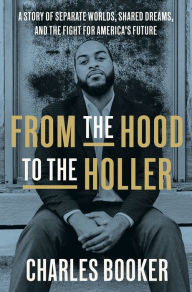 Title: From the Hood to the Holler: A Story of Separate Worlds, Shared Dreams, and the Fight for America's Future, Author: Charles Booker