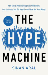 Title: The Hype Machine: How Social Media Disrupts Our Elections, Our Economy, and Our Health--and How We Must Adapt, Author: Sinan Aral