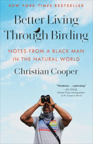 Title: Better Living Through Birding: Notes from a Black Man in the Natural World, Author: Christian Cooper