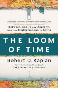 Title: The Loom of Time: Between Empire and Anarchy, from the Mediterranean to China, Author: Robert D. Kaplan