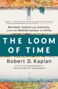 Title: The Loom of Time: Between Empire and Anarchy, from the Mediterranean to China, Author: Robert D. Kaplan