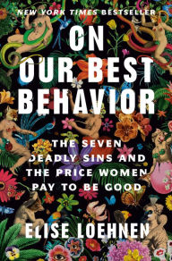 Title: On Our Best Behavior: The Seven Deadly Sins and the Price Women Pay to Be Good, Author: Elise Loehnen