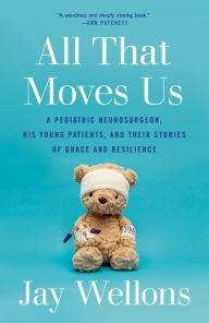 Title: All That Moves Us: A Pediatric Neurosurgeon, His Young Patients, and Their Stories of Grace and Resilience, Author: Jay Wellons