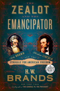 Title: The Zealot and the Emancipator: John Brown, Abraham Lincoln, and the Struggle for American Freedom, Author: H. W. Brands