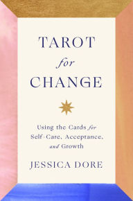 Title: Tarot for Change: Using the Cards for Self-Care, Acceptance, and Growth, Author: Jessica Dore