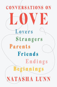 Title: Conversations on Love: Lovers, Strangers, Parents, Friends, Endings, Beginnings, Author: Natasha Lunn