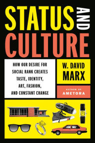 Title: Status and Culture: How Our Desire for Social Rank Creates Taste, Identity, Art, Fashion, and Constant Change, Author: W. David Marx