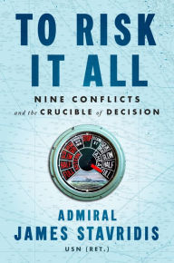 Title: To Risk It All: Nine Conflicts and the Crucible of Decision, Author: James Stavridis USN